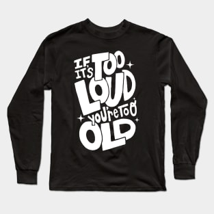 If Its Too Loud You're Too Old Long Sleeve T-Shirt